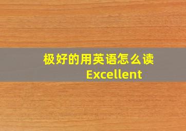 极好的用英语怎么读 Excellent